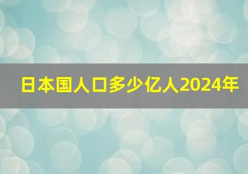 日本国人口多少亿人2024年