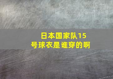 日本国家队15号球衣是谁穿的啊