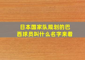 日本国家队规划的巴西球员叫什么名字来着