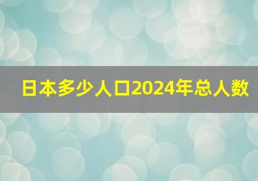 日本多少人口2024年总人数