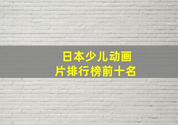 日本少儿动画片排行榜前十名