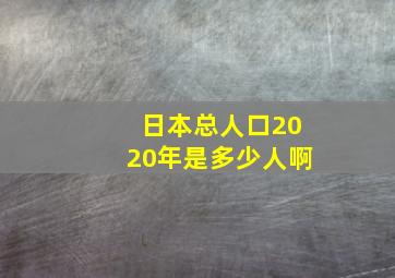 日本总人口2020年是多少人啊