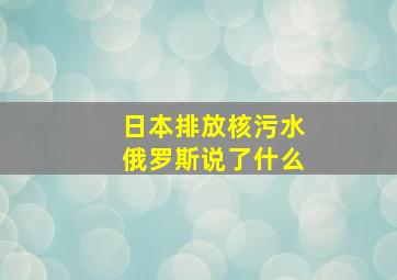 日本排放核污水俄罗斯说了什么