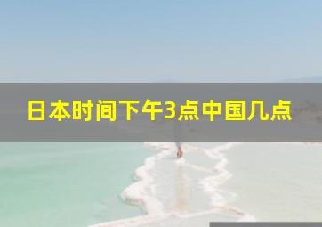 日本时间下午3点中国几点