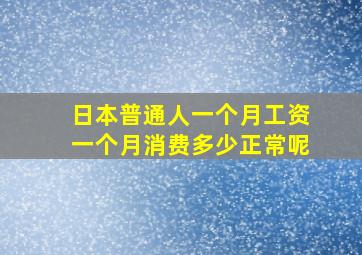 日本普通人一个月工资一个月消费多少正常呢