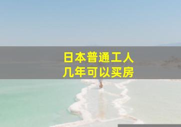 日本普通工人几年可以买房