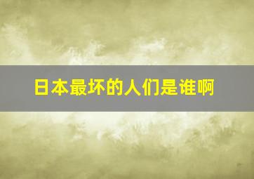 日本最坏的人们是谁啊