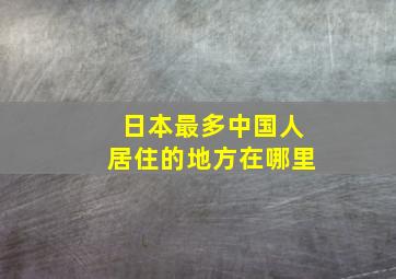 日本最多中国人居住的地方在哪里