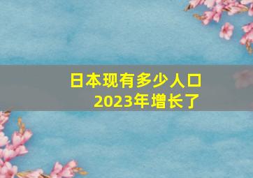 日本现有多少人口2023年增长了