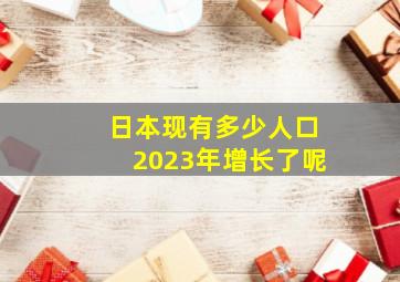 日本现有多少人口2023年增长了呢