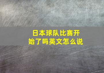 日本球队比赛开始了吗英文怎么说