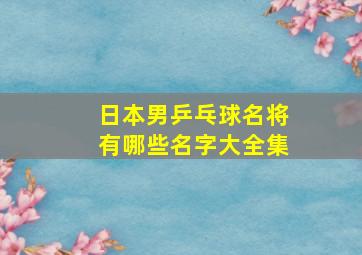 日本男乒乓球名将有哪些名字大全集