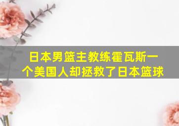 日本男篮主教练霍瓦斯一个美国人却拯救了日本篮球