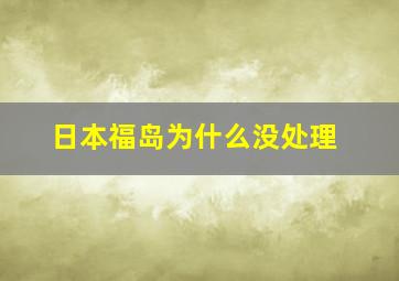 日本福岛为什么没处理