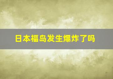 日本福岛发生爆炸了吗