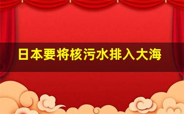 日本要将核污水排入大海