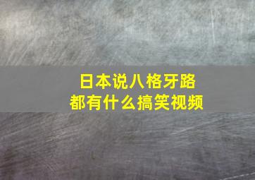 日本说八格牙路都有什么搞笑视频