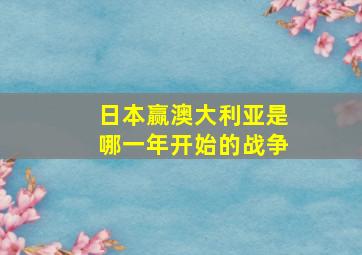 日本赢澳大利亚是哪一年开始的战争