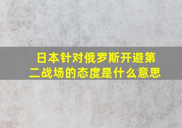 日本针对俄罗斯开避第二战场的态度是什么意思