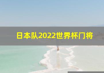 日本队2022世界杯门将