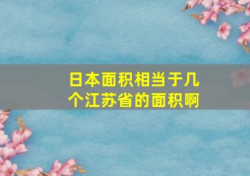 日本面积相当于几个江苏省的面积啊