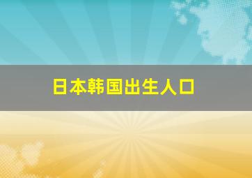 日本韩国出生人口