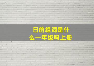 日的组词是什么一年级吗上册