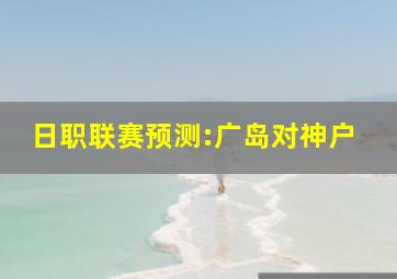 日职联赛预测:广岛对神户