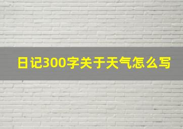 日记300字关于天气怎么写