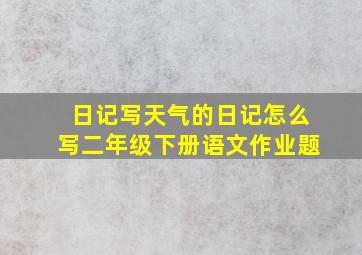 日记写天气的日记怎么写二年级下册语文作业题