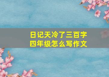 日记天冷了三百字四年级怎么写作文