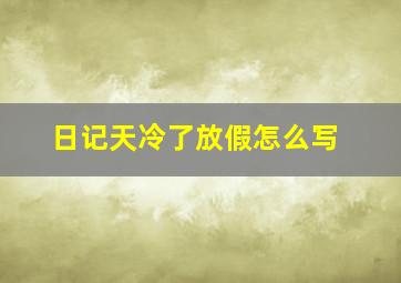 日记天冷了放假怎么写