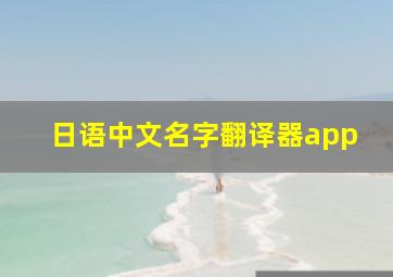 日语中文名字翻译器app