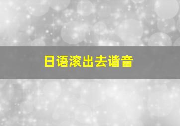 日语滚出去谐音