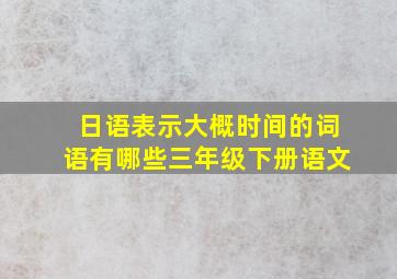 日语表示大概时间的词语有哪些三年级下册语文