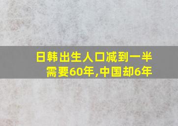 日韩出生人口减到一半需要60年,中国却6年