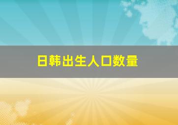 日韩出生人口数量