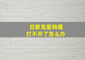 日默瓦密码箱打不开了怎么办