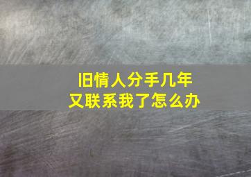 旧情人分手几年又联系我了怎么办