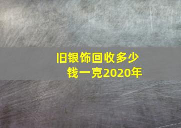 旧银饰回收多少钱一克2020年