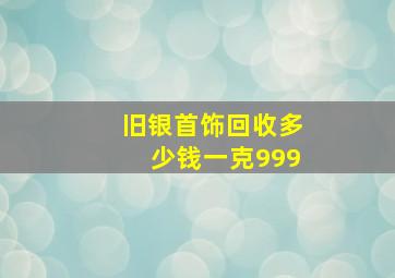 旧银首饰回收多少钱一克999