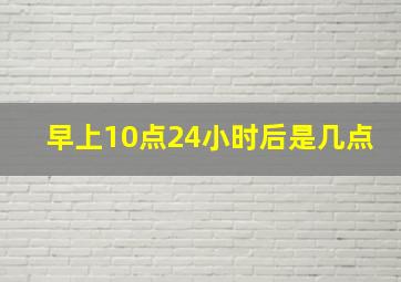 早上10点24小时后是几点