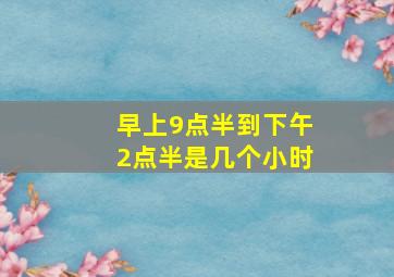 早上9点半到下午2点半是几个小时