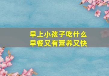 早上小孩子吃什么早餐又有营养又快