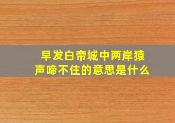 早发白帝城中两岸猿声啼不住的意思是什么