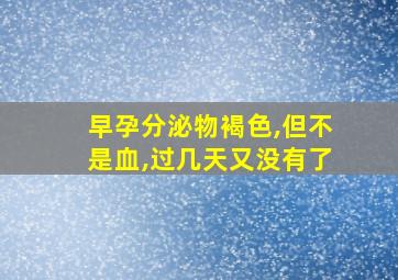 早孕分泌物褐色,但不是血,过几天又没有了