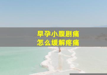 早孕小腹剧痛怎么缓解疼痛