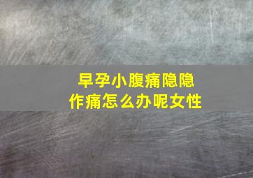 早孕小腹痛隐隐作痛怎么办呢女性