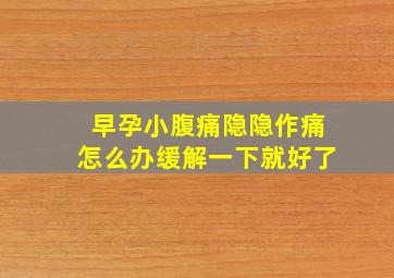 早孕小腹痛隐隐作痛怎么办缓解一下就好了