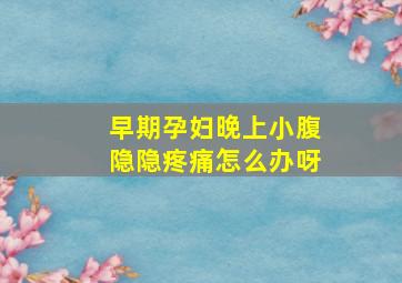 早期孕妇晚上小腹隐隐疼痛怎么办呀